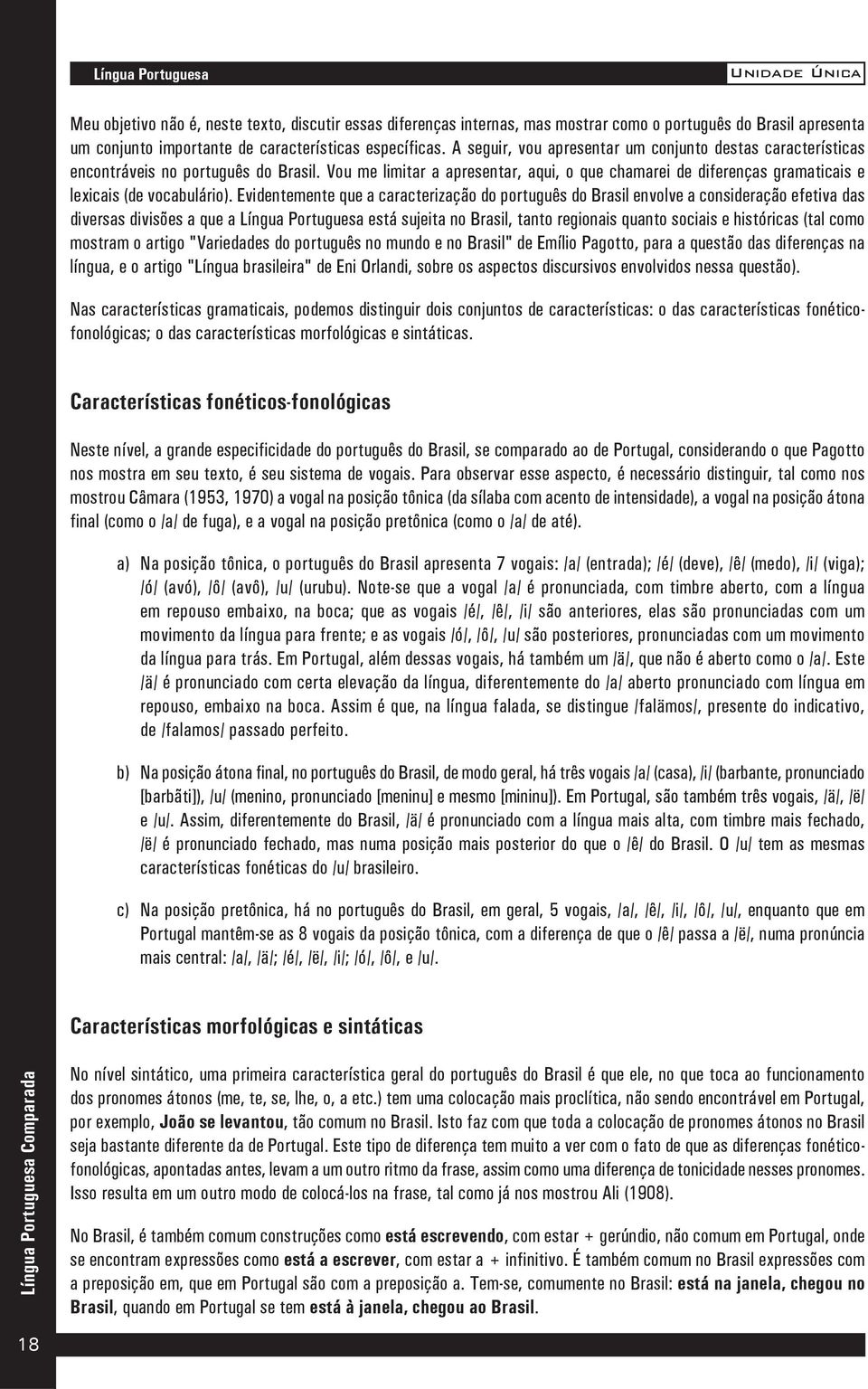 Vou me limitar a apresentar, aqui, o que chamarei de diferenças gramaticais e lexicais (de vocabulário).