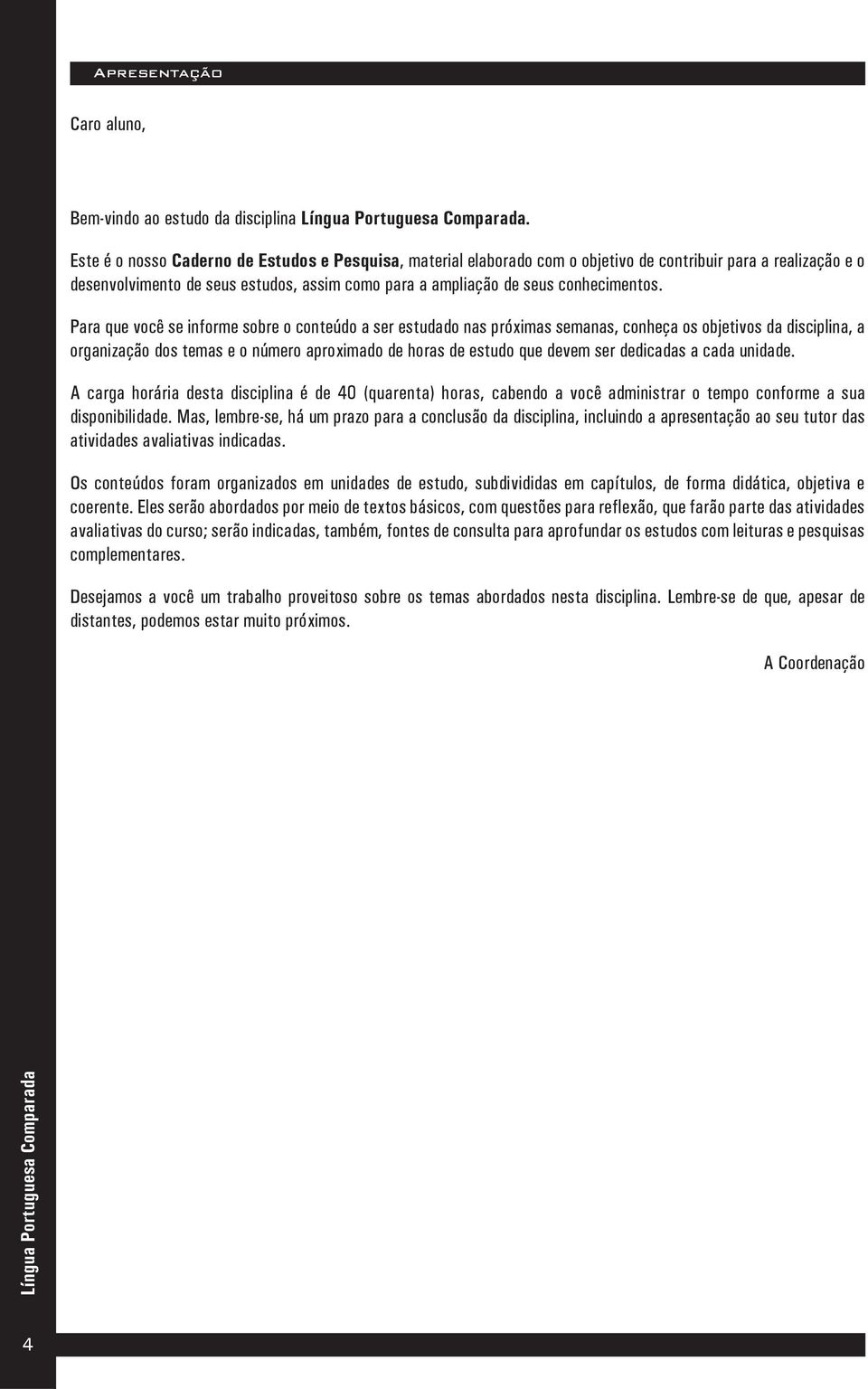 Para que você se informe sobre o conteúdo a ser estudado nas próximas semanas, conheça os objetivos da disciplina, a organização dos temas e o número aproximado de horas de estudo que devem ser