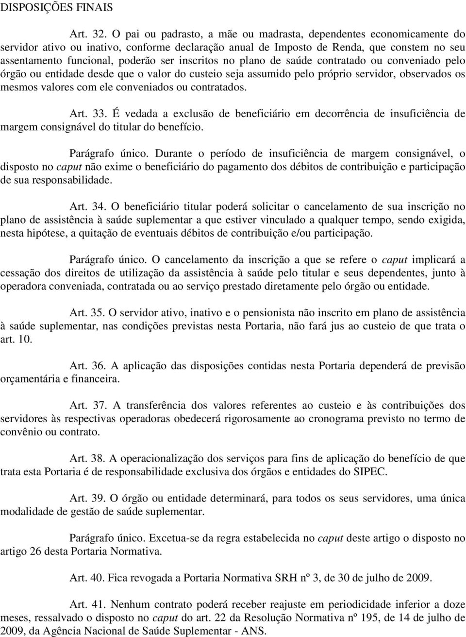 inscritos no plano de saúde contratado ou conveniado pelo órgão ou entidade desde que o valor do custeio seja assumido pelo próprio servidor, observados os mesmos valores com ele conveniados ou