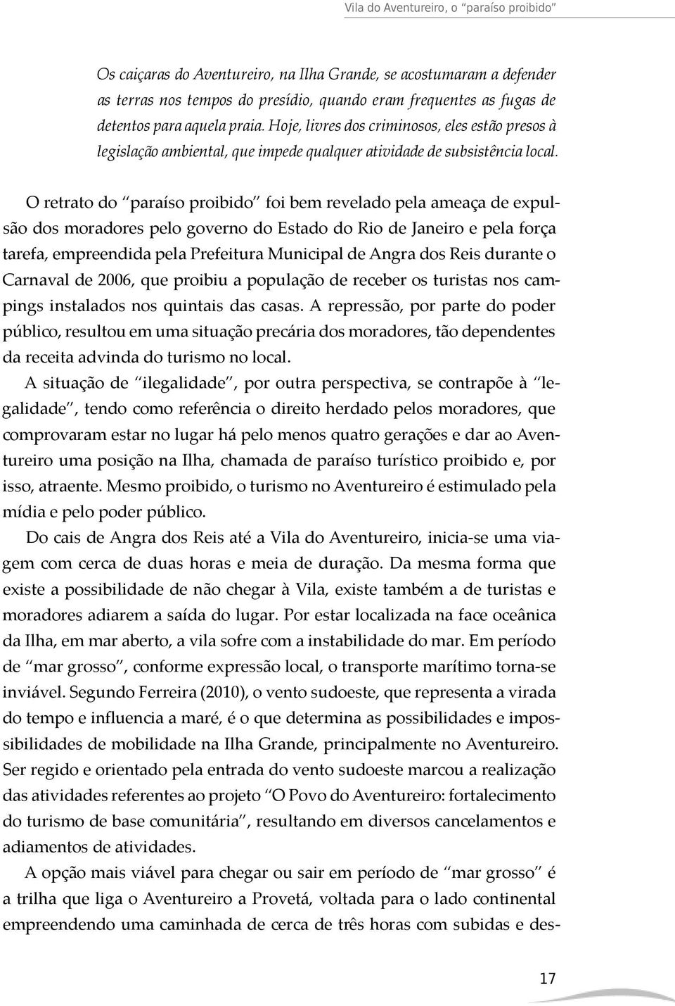 O retrato do paraíso proibido foi bem revelado pela ameaça de expulsão dos moradores pelo governo do Estado do Rio de Janeiro e pela força tarefa, empreendida pela Prefeitura Municipal de Angra dos