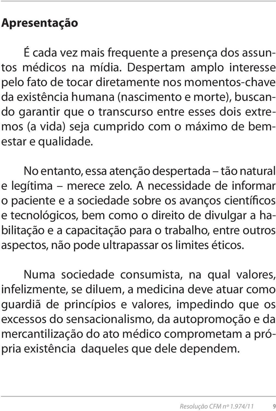 cumprido com o máximo de bemestar e qualidade. No entanto, essa atenção despertada tão natural e legítima merece zelo.