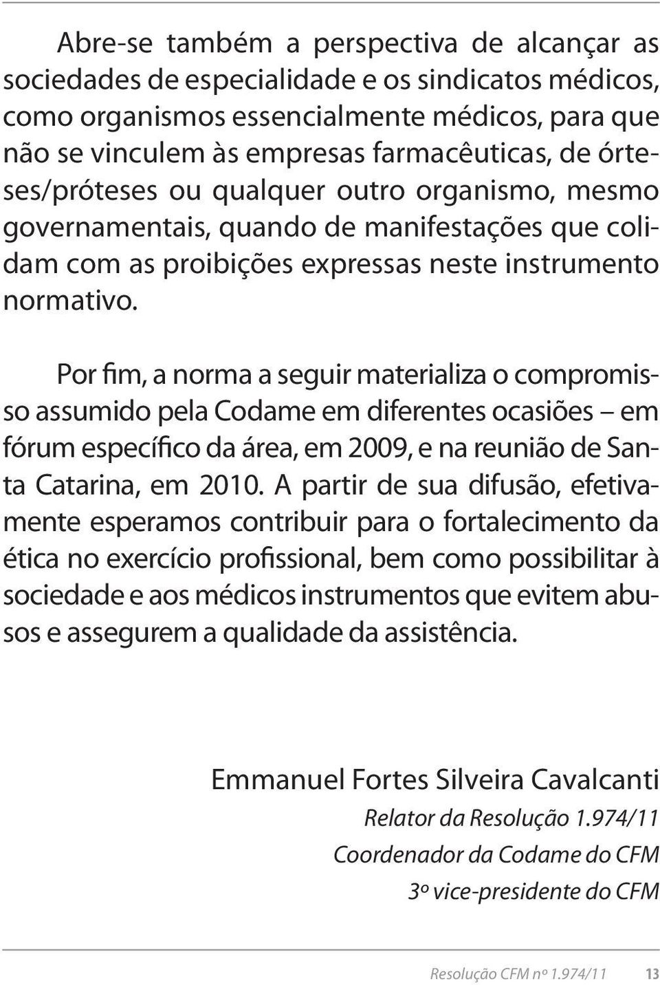 Por fim, a norma a seguir materializa o compromisso assumido pela Codame em diferentes ocasiões em fórum específico da área, em 2009, e na reunião de Santa Catarina, em 2010.