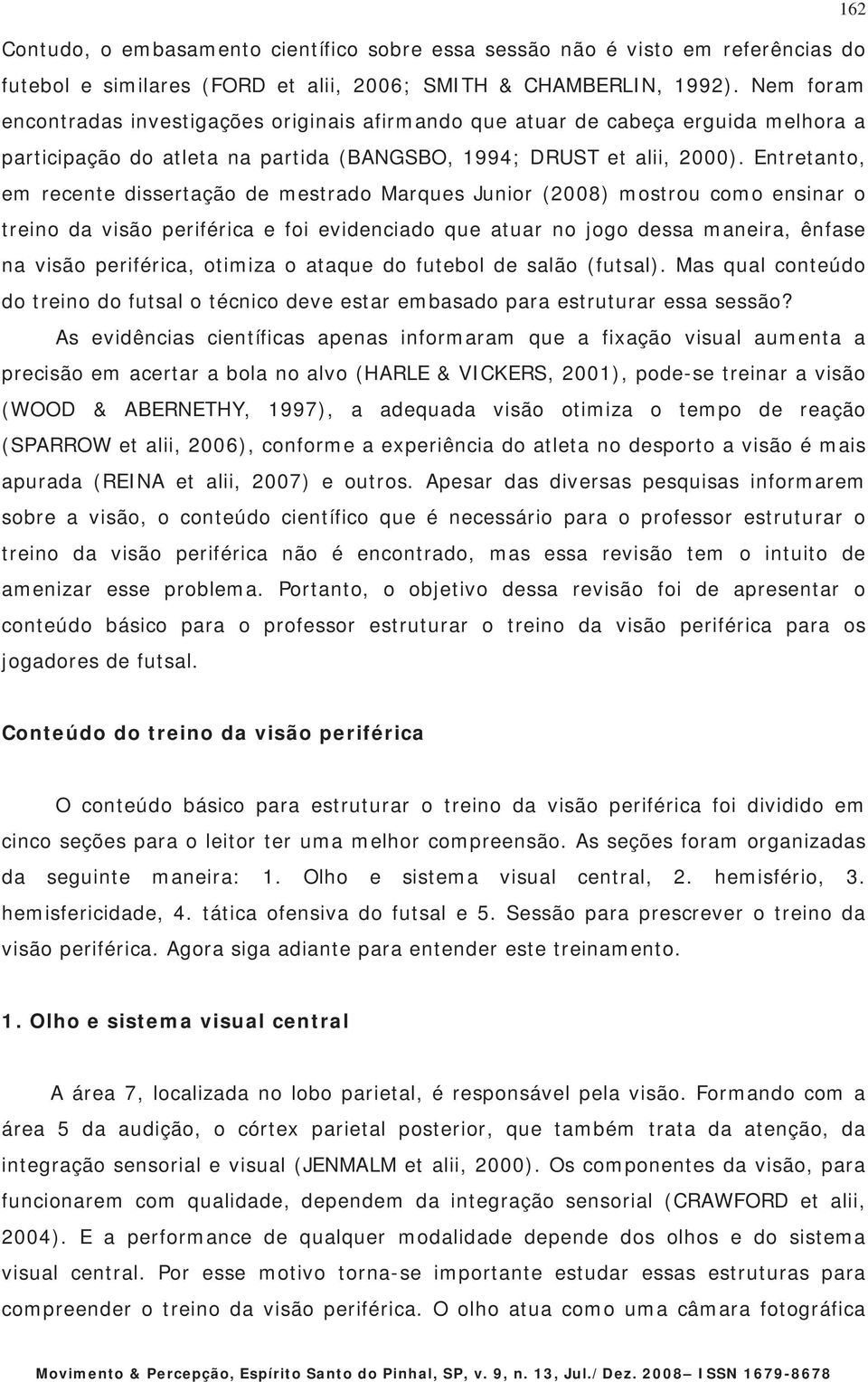 Entretanto, em recente dissertação de mestrado Marques Junior (2008) mostrou como ensinar o treino da visão periférica e foi evidenciado que atuar no jogo dessa maneira, ênfase na visão periférica,