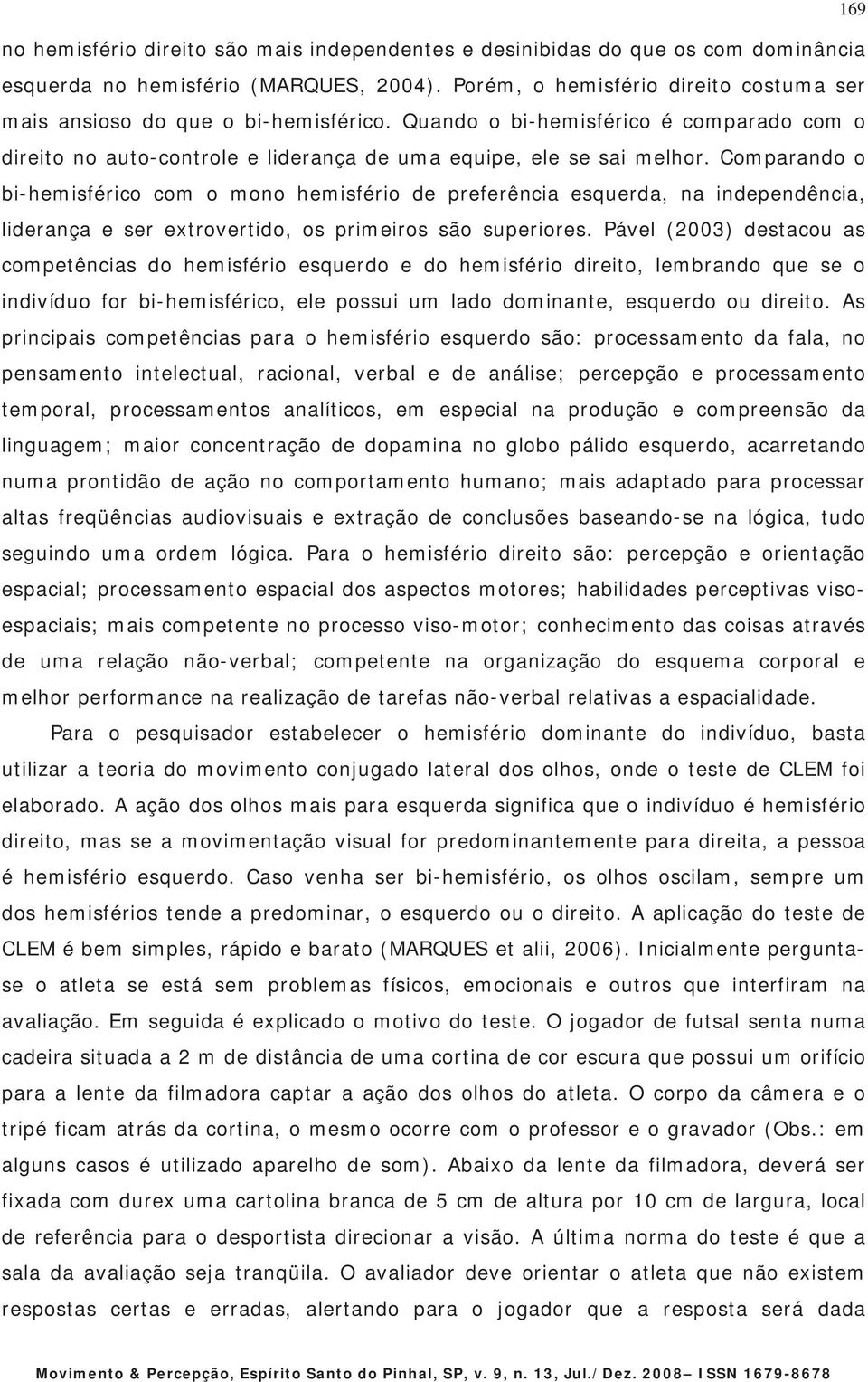 Comparando o bi-hemisférico com o mono hemisfério de preferência esquerda, na independência, liderança e ser extrovertido, os primeiros são superiores.