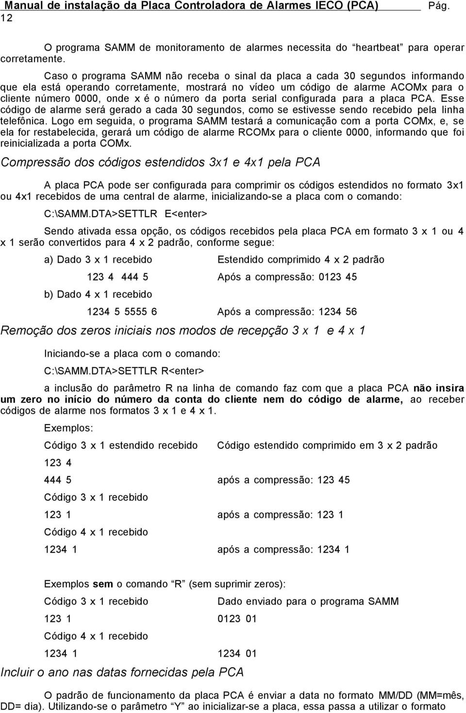 número da porta serial configurada para a placa PCA. Esse código de alarme será gerado a cada 30 segundos, como se estivesse sendo recebido pela linha telefônica.