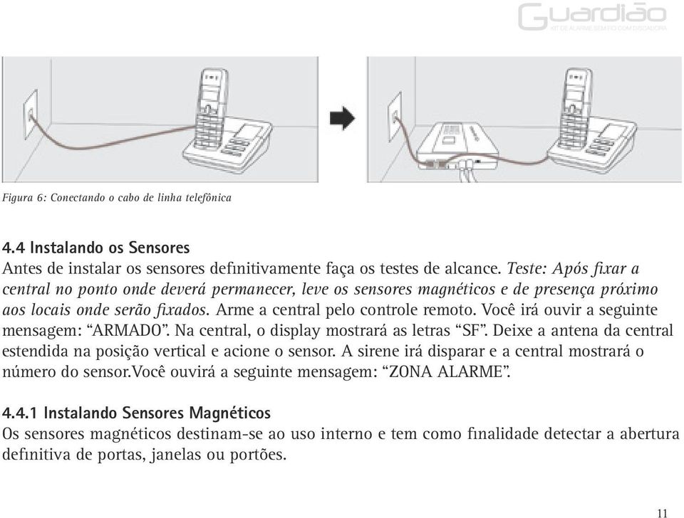 Você irá ouvir a seguinte mensagem: ARMADO. Na central, o display mostrará as letras SF. Deixe a antena da central estendida na posição vertical e acione o sensor.