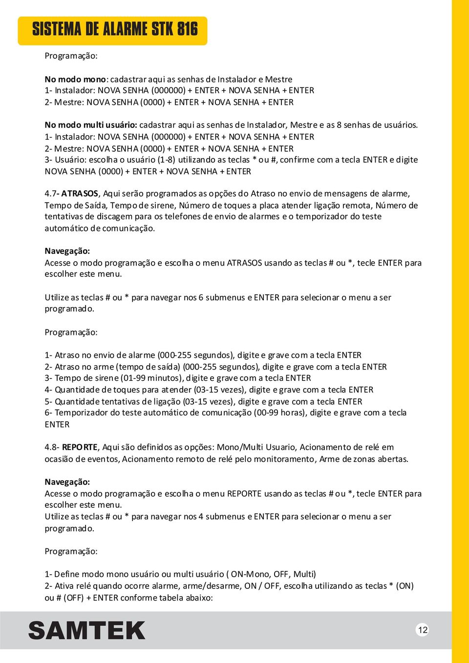 1- Instalador: NOVA SENHA (000000) + ENTER + NOVA SENHA + ENTER 2- Mestre: NOVA SENHA (0000) + ENTER + NOVA SENHA + ENTER 3- Usuário: escolha o usuário (1-8) utilizando as teclas * ou #, confirme com