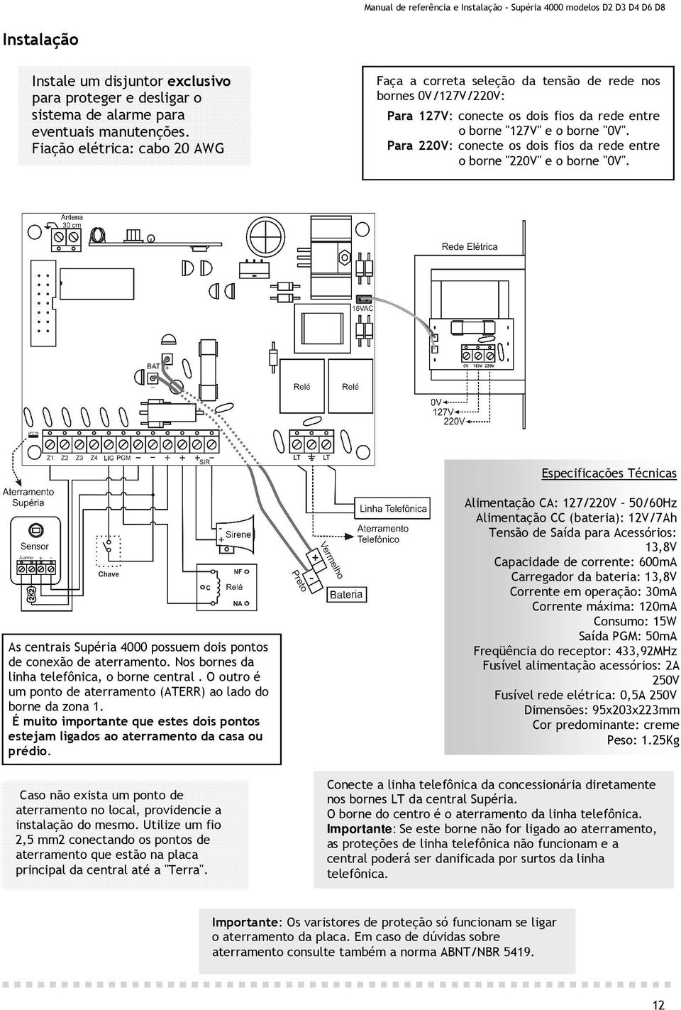 Para 220V: conecte os dois fios da rede entre o borne "220V" e o borne "0V". Especificações Técnicas As centrais Supéria 4000 possuem dois pontos de conexão de aterramento.