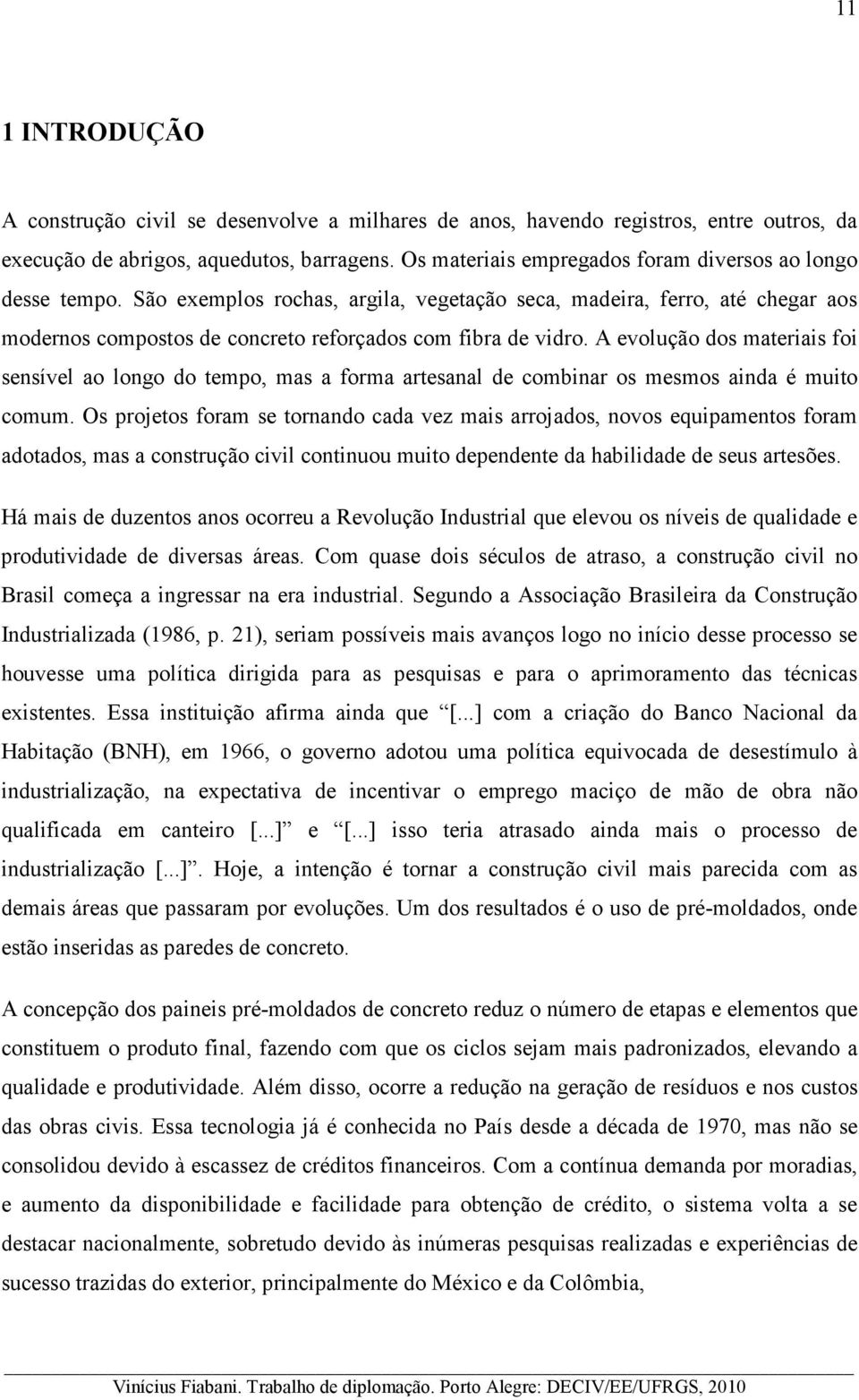 A evolução dos materiais foi sensível ao longo do tempo, mas a forma artesanal de combinar os mesmos ainda é muito comum.