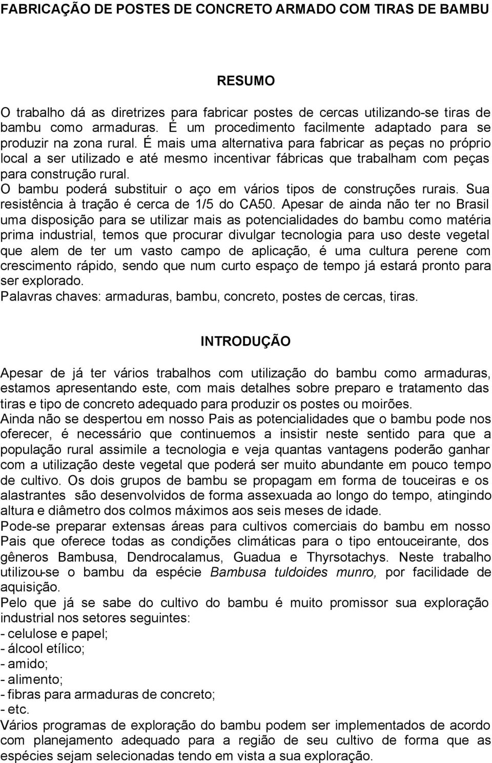 É mais uma alternativa para fabricar as peças no próprio local a ser utilizado e até mesmo incentivar fábricas que trabalham com peças para construção rural.