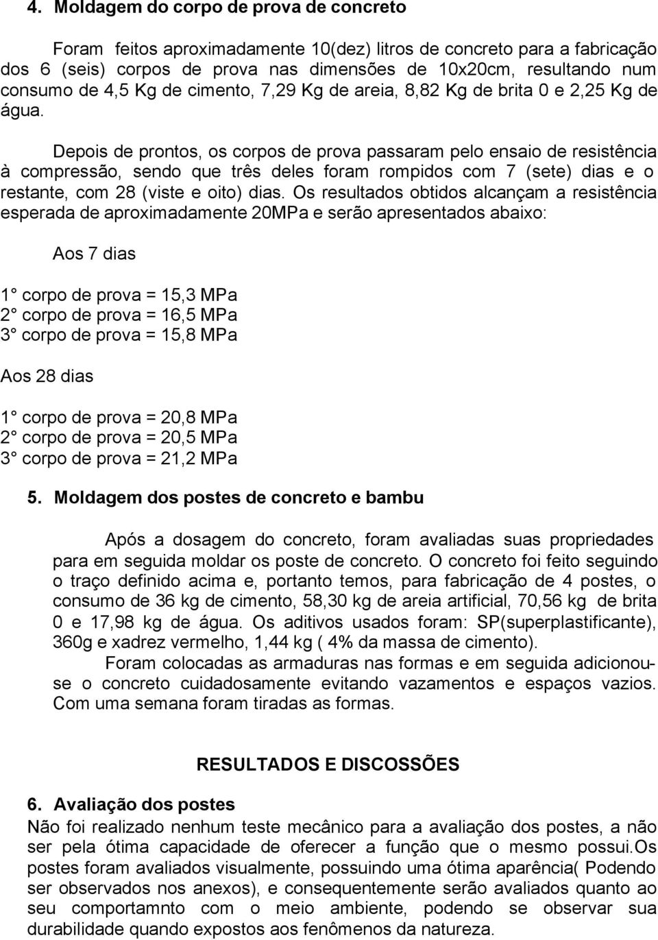 Depois de prontos, os corpos de prova passaram pelo ensaio de resistência à compressão, sendo que três deles foram rompidos com 7 (sete) dias e o restante, com 28 (viste e oito) dias.