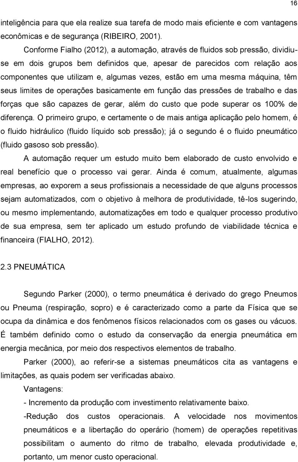 em uma mesma máquina, têm seus limites de operações basicamente em função das pressões de trabalho e das forças que são capazes de gerar, além do custo que pode superar os 100% de diferença.