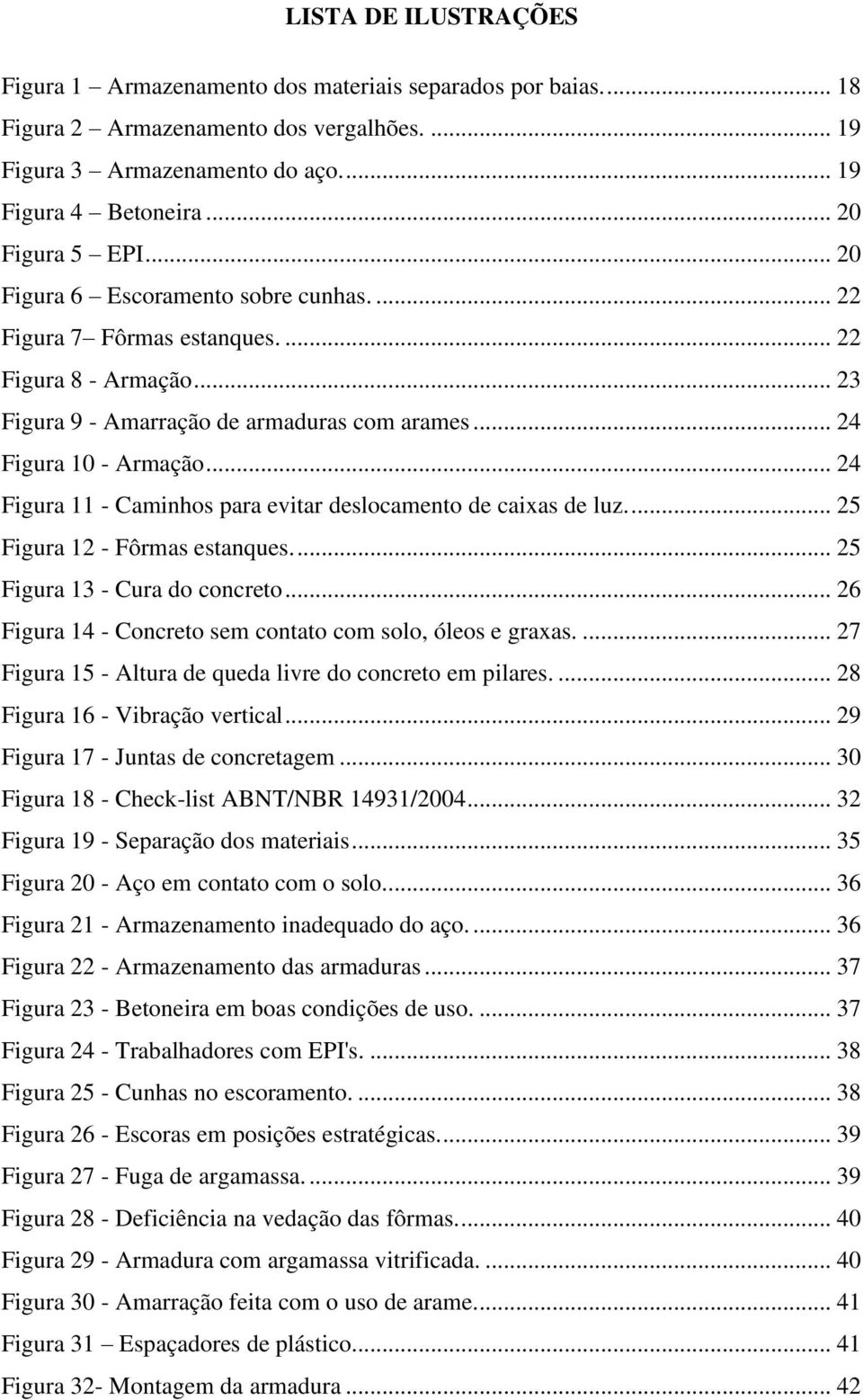 .. 24 Figura 11 - Caminhos para evitar deslocamento de caixas de luz.... 25 Figura 12 - Fôrmas estanques.... 25 Figura 13 - Cura do concreto.