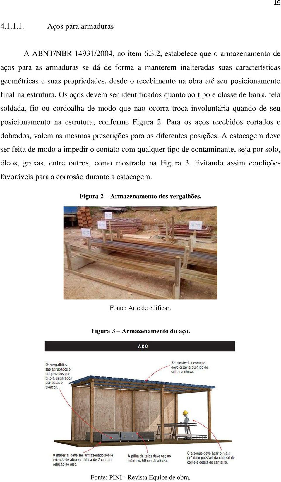 2, estabelece que o armazenamento de aços para as armaduras se dá de forma a manterem inalteradas suas características geométricas e suas propriedades, desde o recebimento na obra até seu