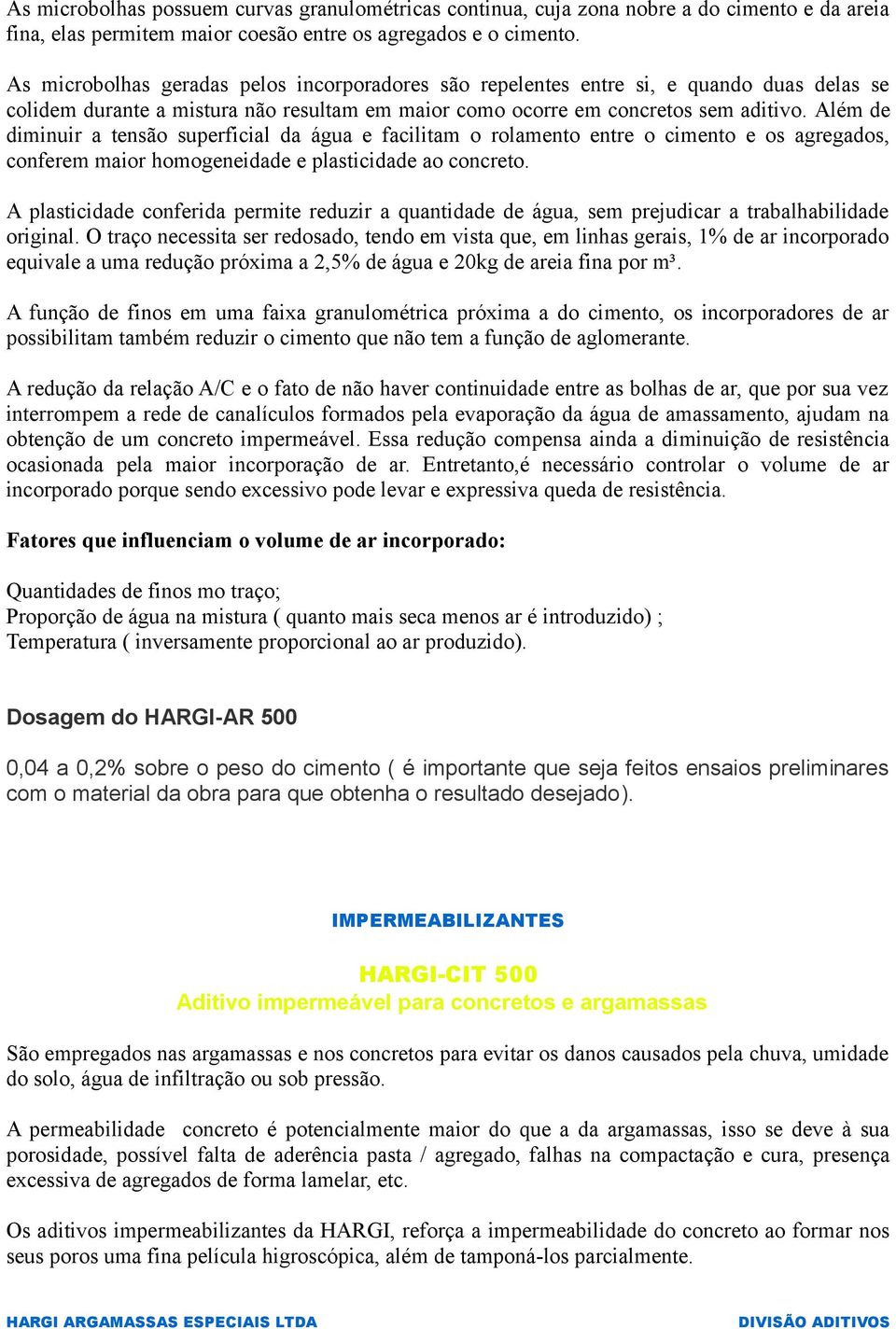 Além de diminuir a tensão superficial da água e facilitam o rolamento entre o cimento e os agregados, conferem maior homogeneidade e plasticidade ao concreto.