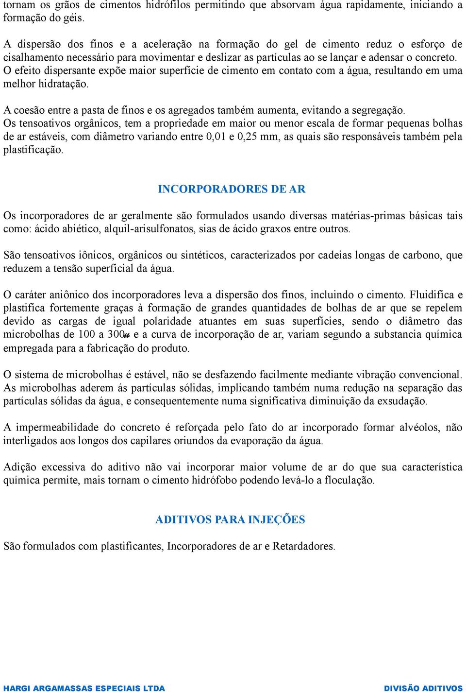 O efeito dispersante expõe maior superfície de cimento em contato com a água, resultando em uma melhor hidratação. A coesão entre a pasta de finos e os agregados também aumenta, evitando a segregação.