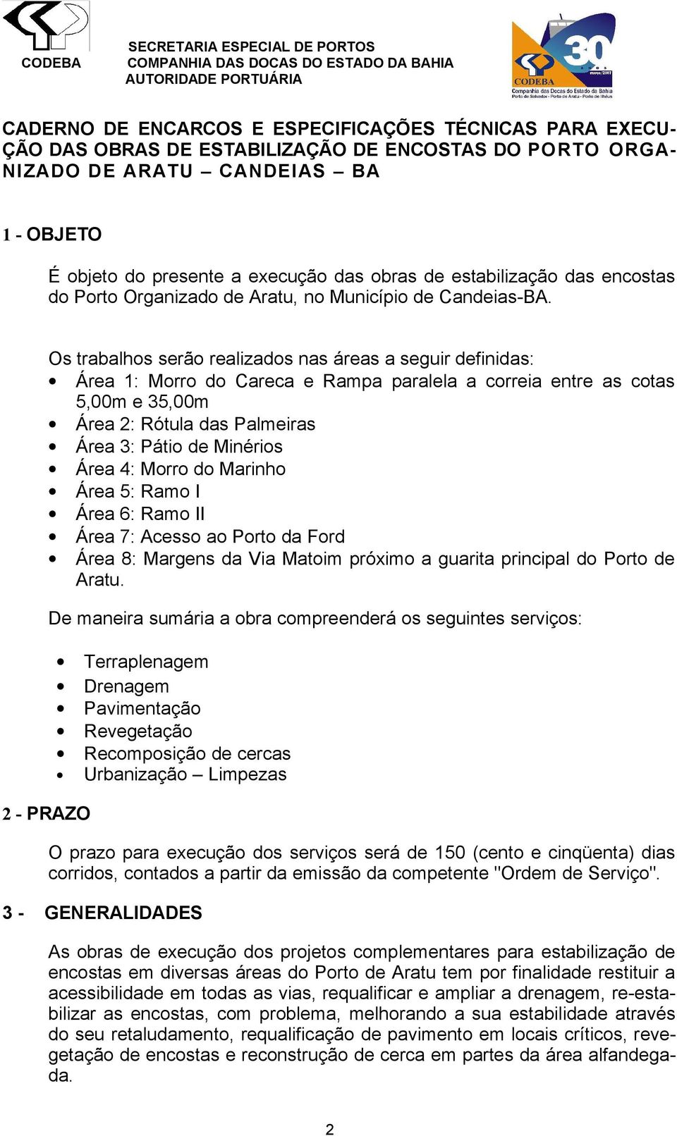 Os trabalhos serão realizados nas áreas a seguir definidas: Área 1: Morro do Careca e Rampa paralela a correia entre as cotas 5,00m e 35,00m Área 2: Rótula das Palmeiras Área 3: Pátio de Minérios