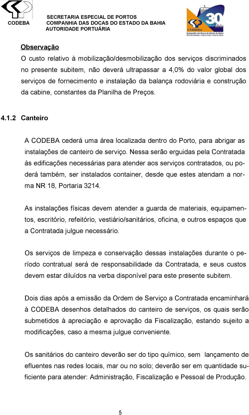 Nessa serão erguidas pela Contratada às edificações necessárias para atender aos serviços contratados, ou poderá também, ser instalados container, desde que estes atendam a norma NR 18, Portaria 3214.