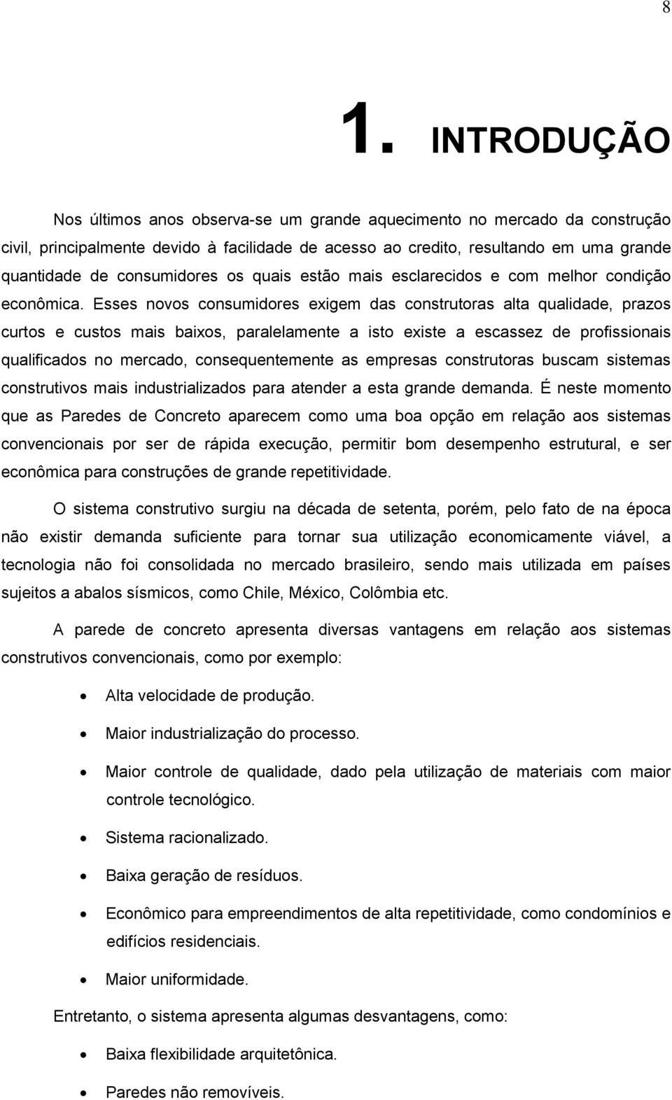 Esses novos consumidores exigem das construtoras alta qualidade, prazos curtos e custos mais baixos, paralelamente a isto existe a escassez de profissionais qualificados no mercado, consequentemente