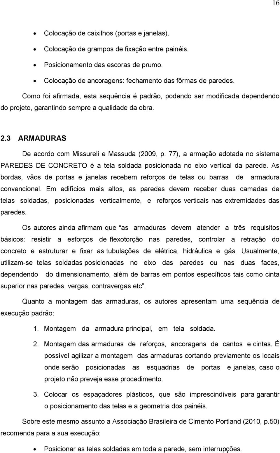 77), a armação adotada no sistema PAREDES DE CONCRETO é a tela soldada posicionada no eixo vertical da parede.