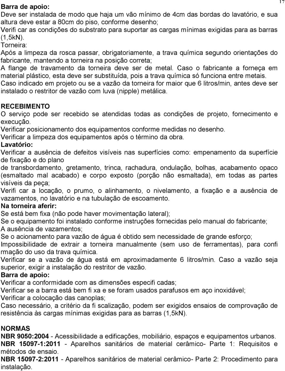 Torneira: Após a limpeza da rosca passar, obrigatoriamente, a trava química segundo orientações do fabricante, mantendo a torneira na posição correta; A flange de travamento da torneira deve ser de