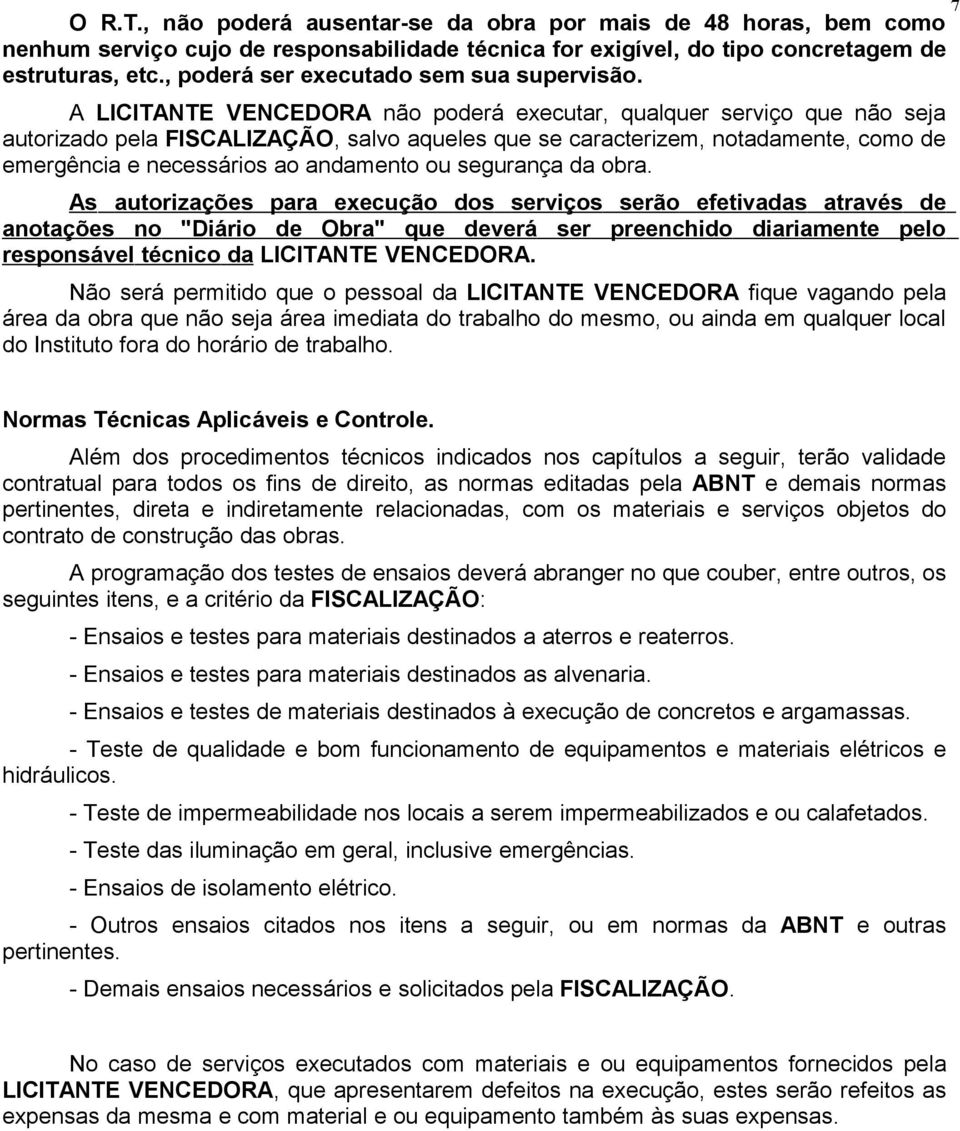 A LICITANTE VENCEDORA não poderá executar, qualquer serviço que não seja autorizado pela FISCALIZAÇÃO, salvo aqueles que se caracterizem, notadamente, como de emergência e necessários ao andamento ou