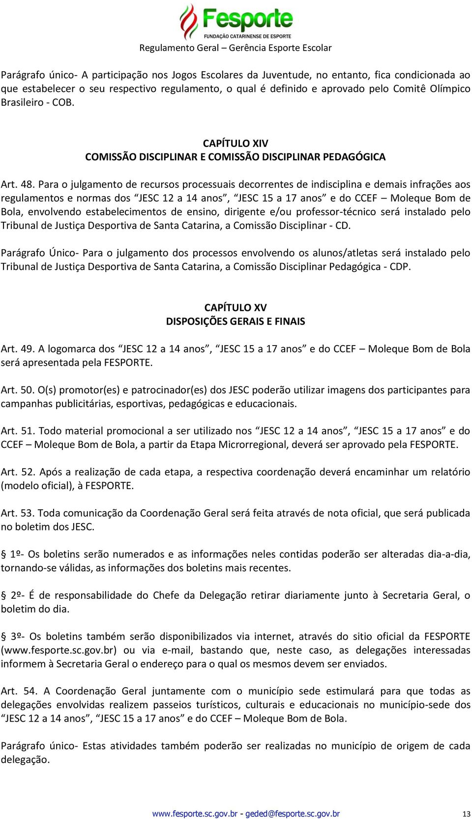 Para o julgamento de recursos processuais decorrentes de indisciplina e demais infrações aos regulamentos e normas dos JESC 12 a 14 anos, JESC 15 a 17 anos e do CCEF Moleque Bom de Bola, envolvendo