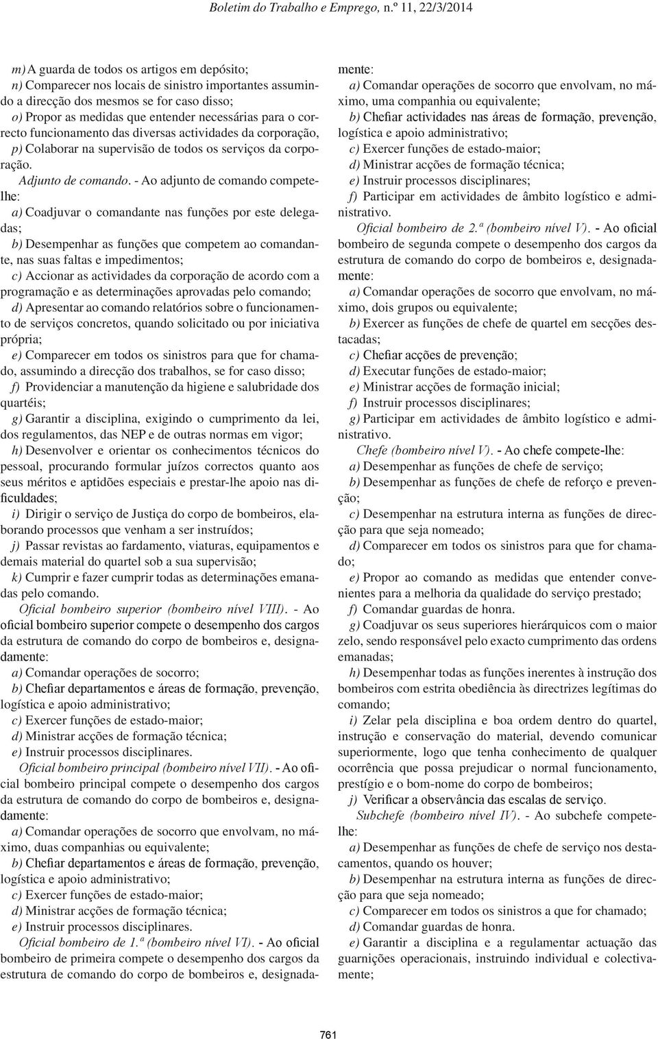 - Ao adjunto de comando competelhe: a) Coadjuvar o comandante nas funções por este delegadas; b) Desempenhar as funções que competem ao comandante, nas suas faltas e impedimentos; c) Accionar as