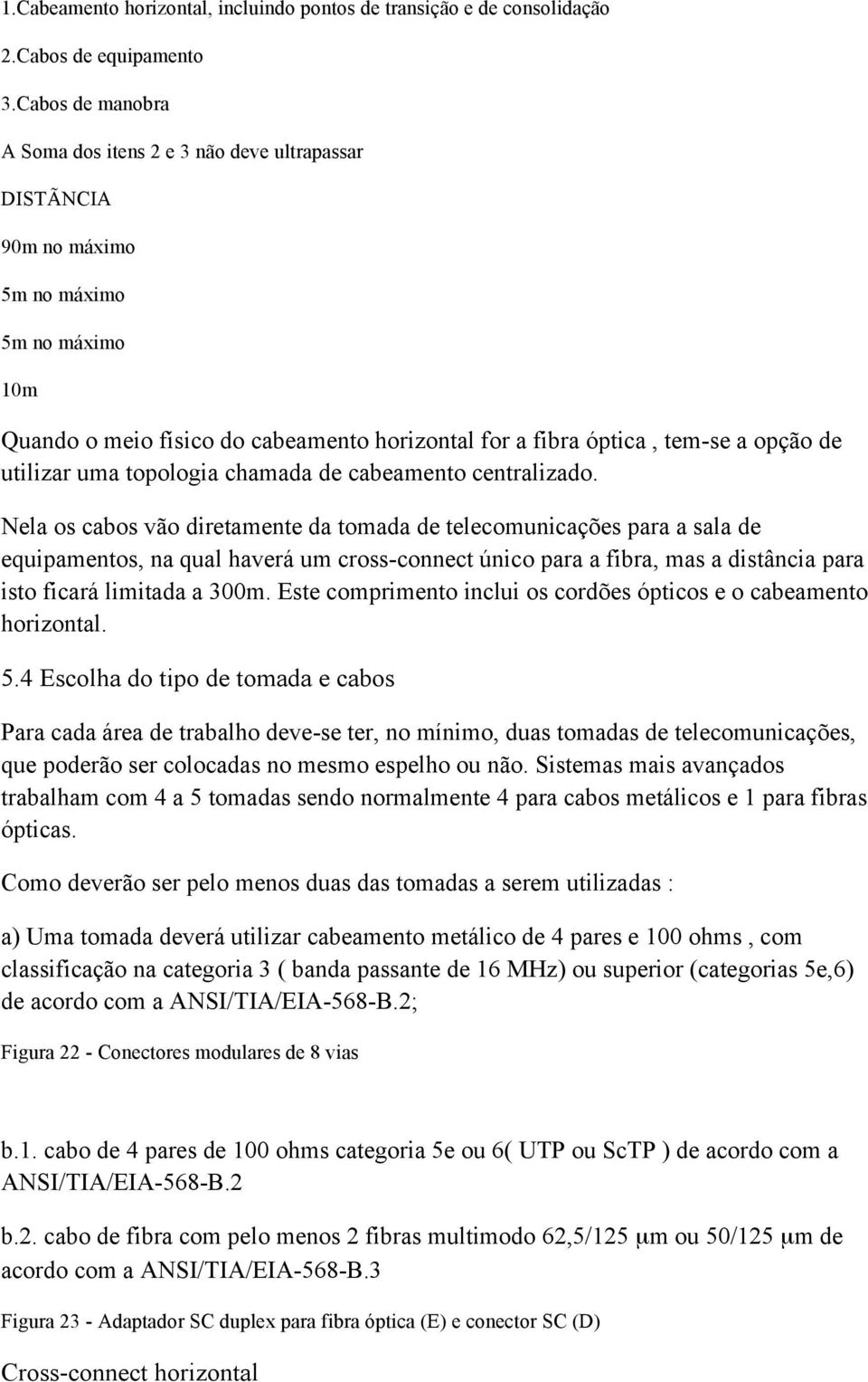 utilizar uma topologia chamada de cabeamento centralizado.