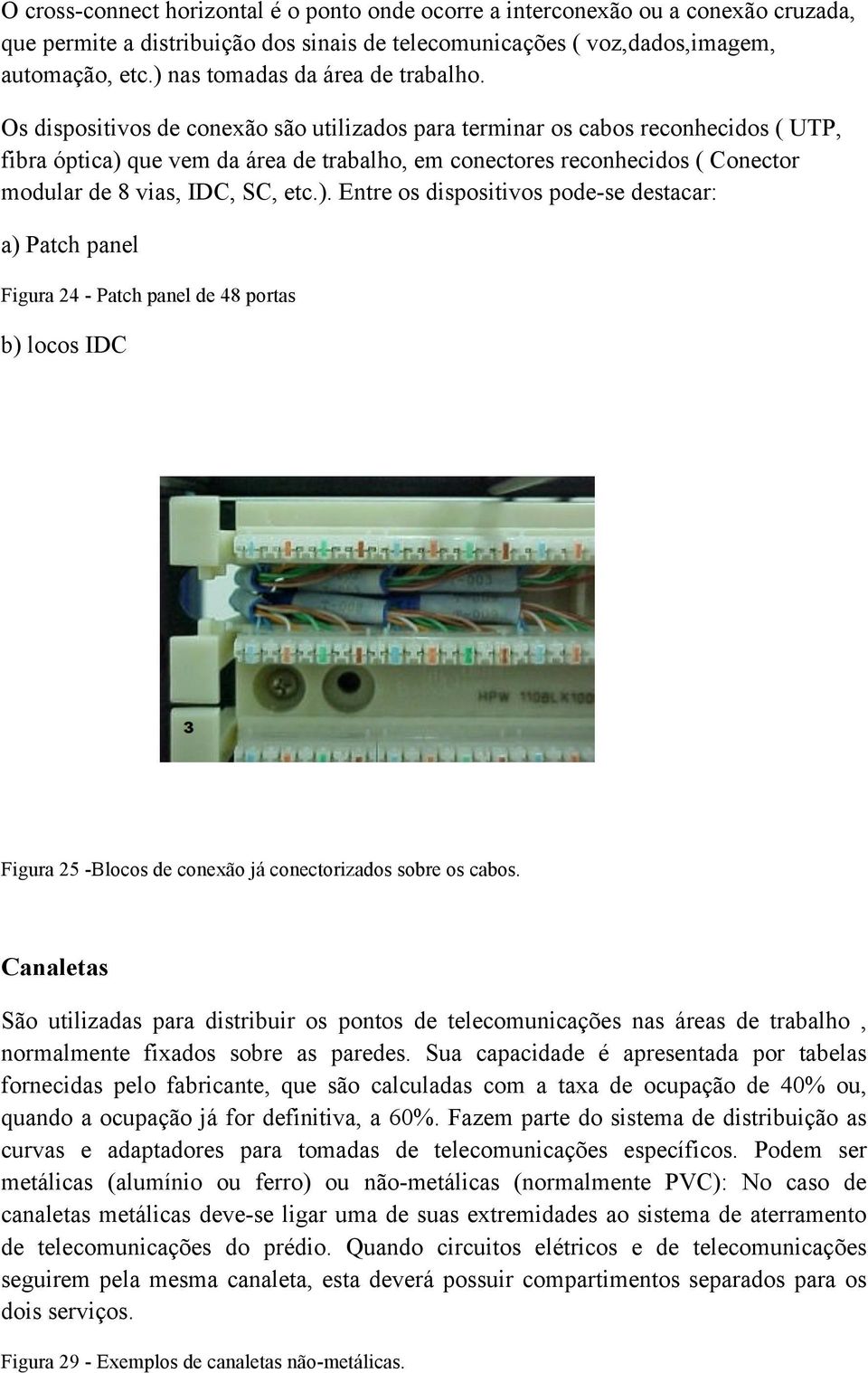 Os dispositivos de conexão são utilizados para terminar os cabos reconhecidos ( UTP, fibra óptica) 