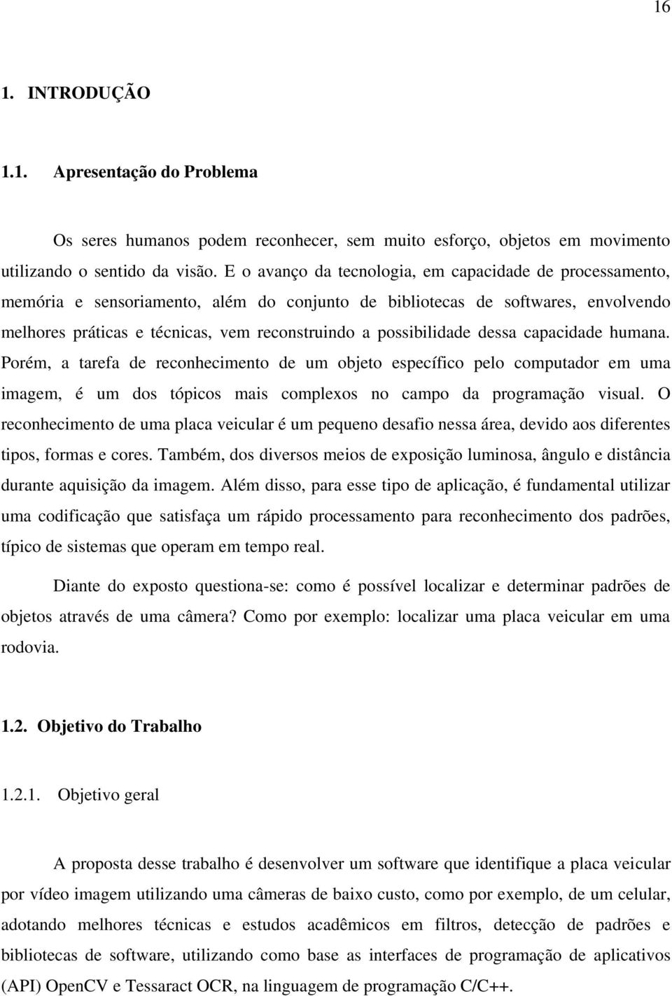 possibilidade dessa capacidade humana. Porém, a tarefa de reconhecimento de um objeto específico pelo computador em uma imagem, é um dos tópicos mais complexos no campo da programação visual.