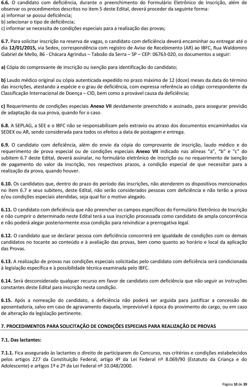 Para solicitar inscrição na reserva de vagas, o candidato com deficiência deverá encaminhar ou entregar até o dia 12/01/2015, via Sedex, correspondência com registro de Aviso de Recebimento (AR) ao