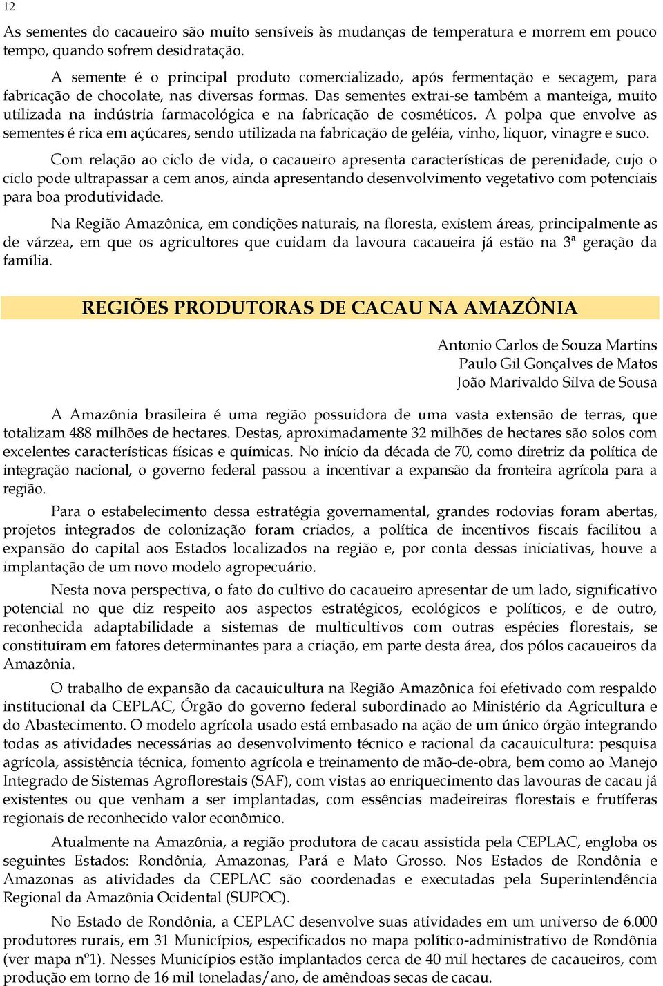 Das sementes extrai-se também a manteiga, muito utilizada na indústria farmacológica e na fabricação de cosméticos.