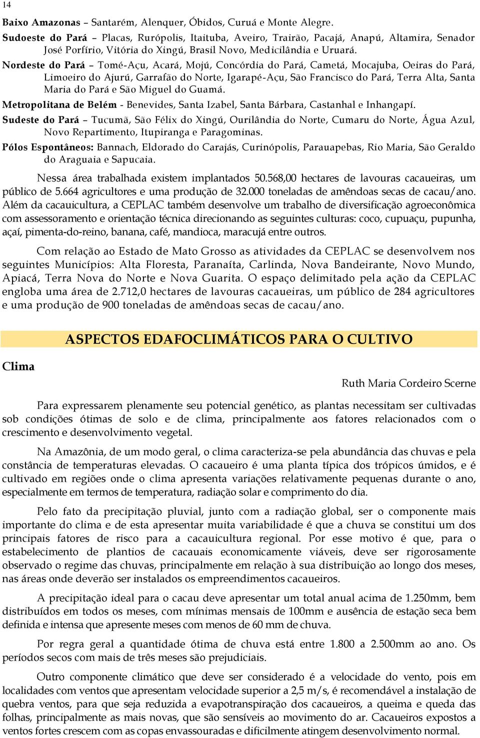 Nordeste do Pará Tomé-Açu, Acará, Mojú, Concórdia do Pará, Cametá, Mocajuba, Oeiras do Pará, Limoeiro do Ajurú, Garrafão do Norte, Igarapé-Açu, São Francisco do Pará, Terra Alta, Santa Maria do Pará