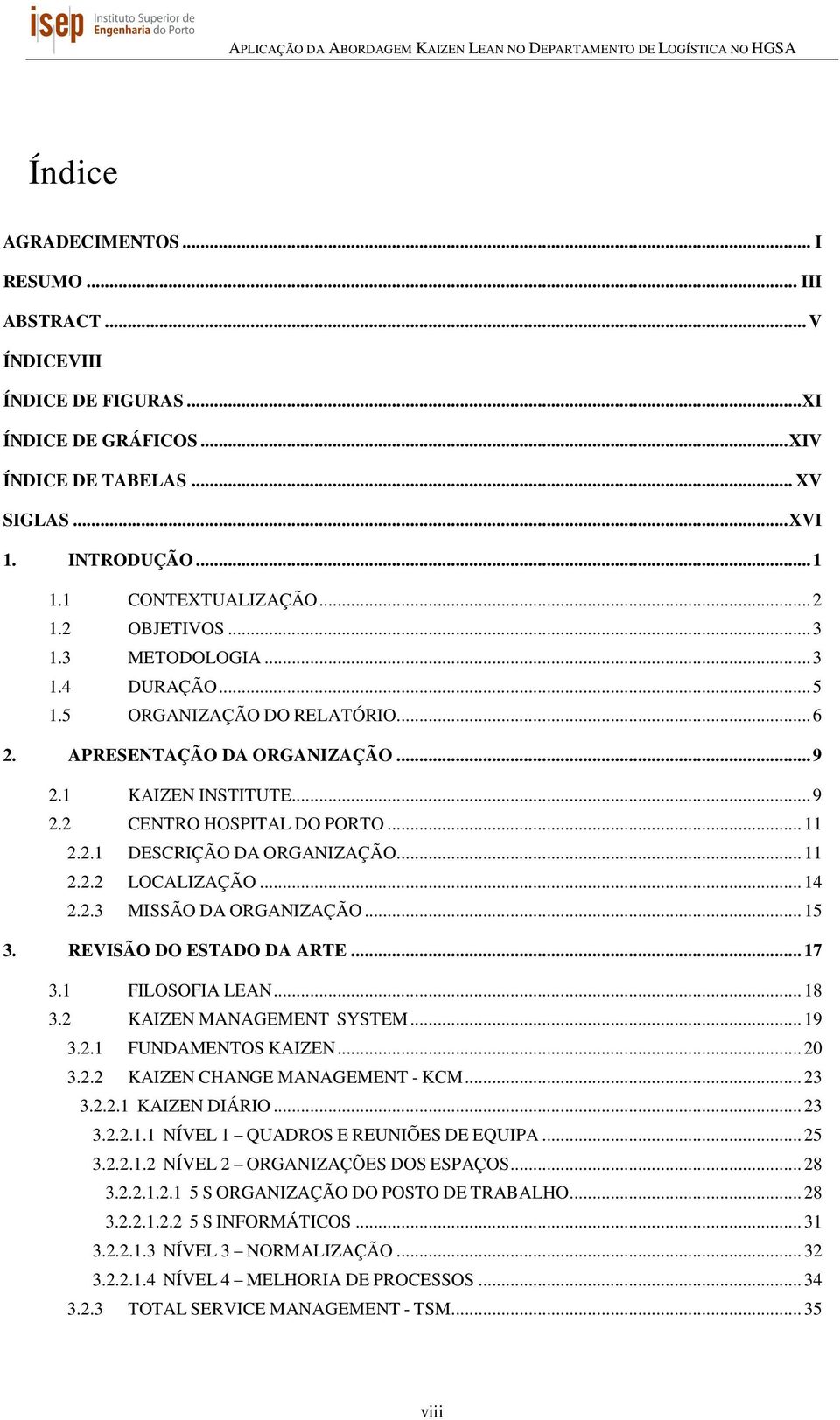 .. 11 2.2.2 LOCALIZAÇÃO... 14 2.2.3 MISSÃO DA ORGANIZAÇÃO... 15 3. REVISÃO DO ESTADO DA ARTE... 17 3.1 FILOSOFIA LEAN... 18 3.2 KAIZEN MANAGEMENT SYSTEM... 19 3.2.1 FUNDAMENTOS KAIZEN... 20 3.2.2 KAIZEN CHANGE MANAGEMENT - KCM.