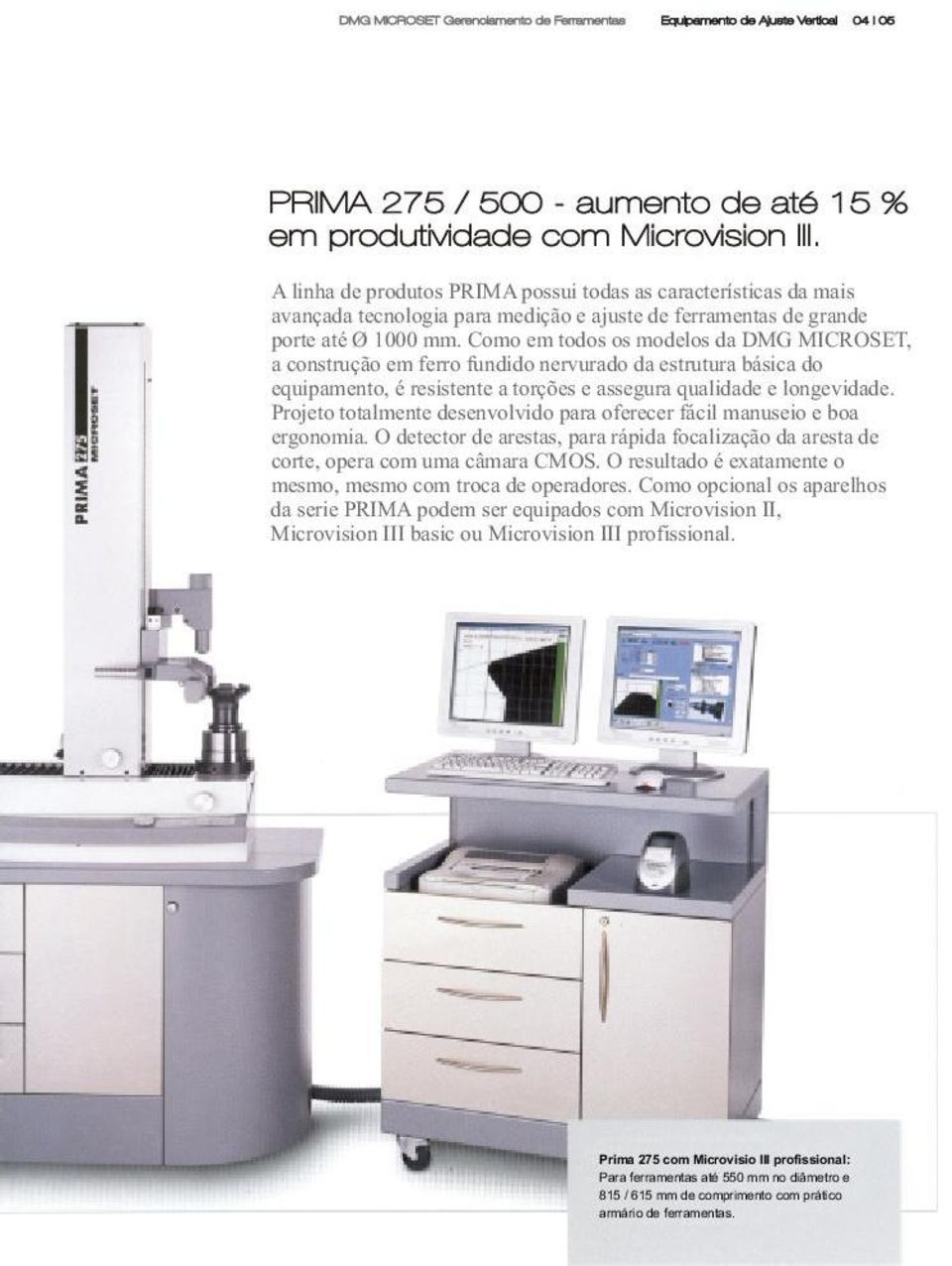 Como em todos os modelos da DMG MICROSET, a construção em ferro fundido nervurado da estrutura básica do equipamento, é resistente a torções e assegura qualidade e longevidade.