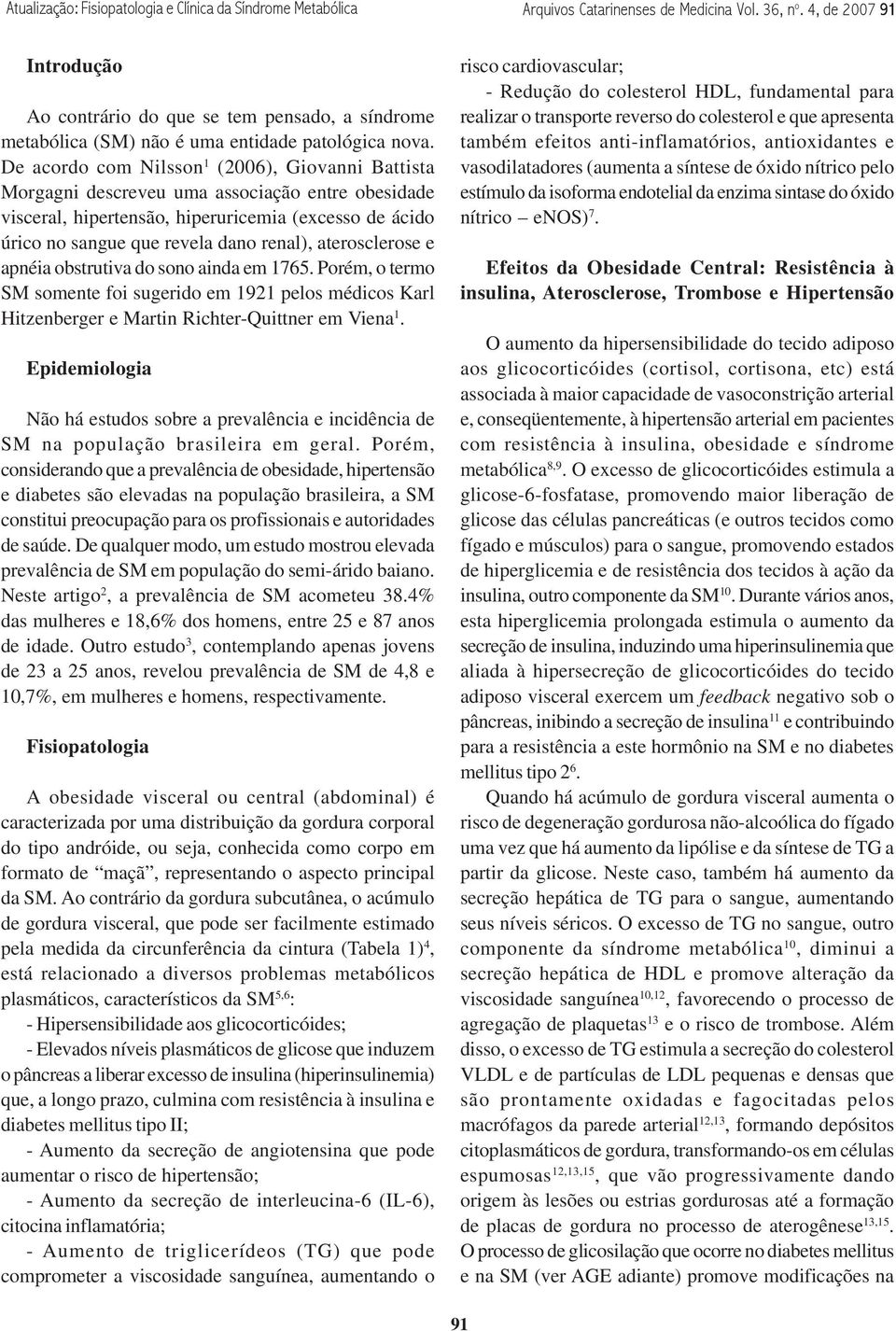 De acordo com Nilsson 1 (2006), Giovanni Battista Morgagni descreveu uma associação entre obesidade visceral, hipertensão, hiperuricemia (excesso de ácido úrico no sangue que revela dano renal),