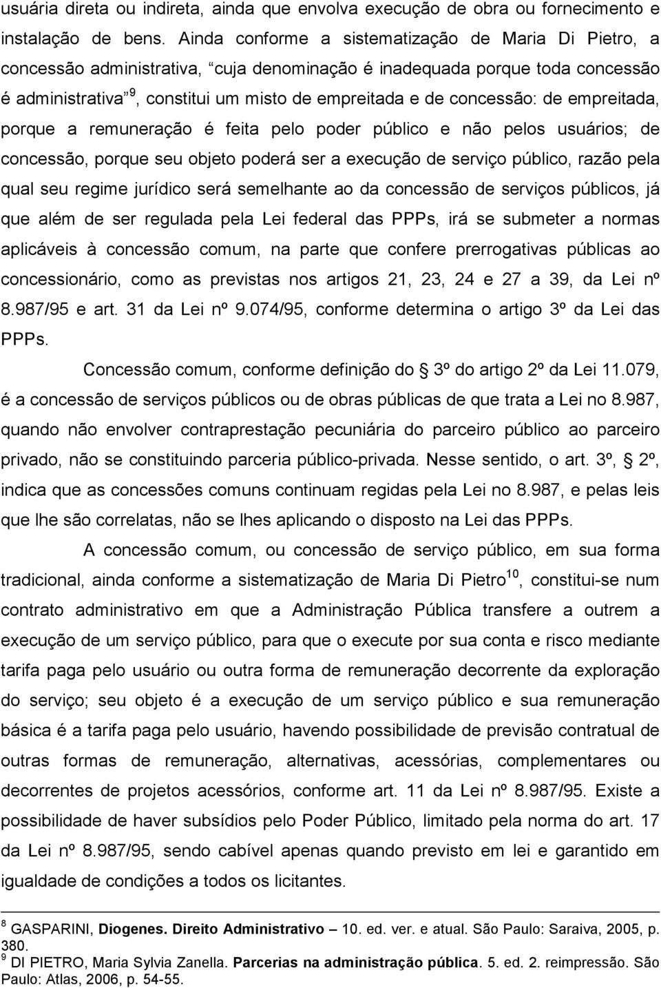 concessão: de empreitada, porque a remuneração é feita pelo poder público e não pelos usuários; de concessão, porque seu objeto poderá ser a execução de serviço público, razão pela qual seu regime