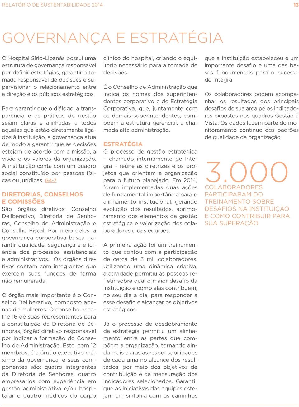 Para garantir que o diálogo, a transparência e as práticas de gestão sejam claras e alinhadas a todos aqueles que estão diretamente ligados à instituição, a governança atua de modo a garantir que as