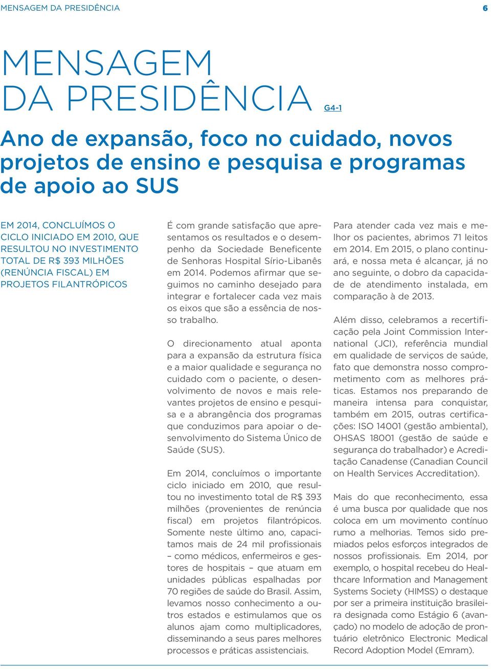 Senhoras Hospital Sírio-Libanês em 2014. Podemos afirmar que seguimos no caminho desejado para integrar e fortalecer cada vez mais os eixos que são a essência de nosso trabalho.