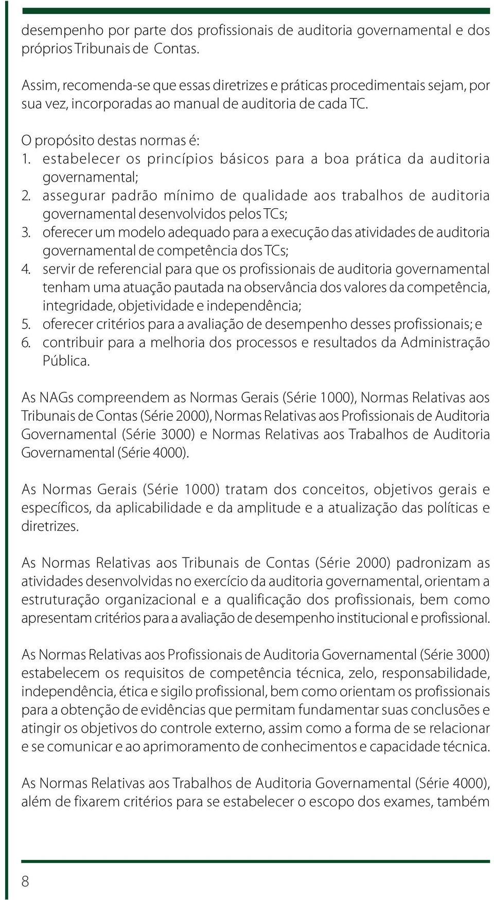 estabelecer os princípios básicos para a boa prática da auditoria governamental; 2. assegurar padrão mínimo de qualidade aos trabalhos de auditoria governamental desenvolvidos pelos TCs; 3.