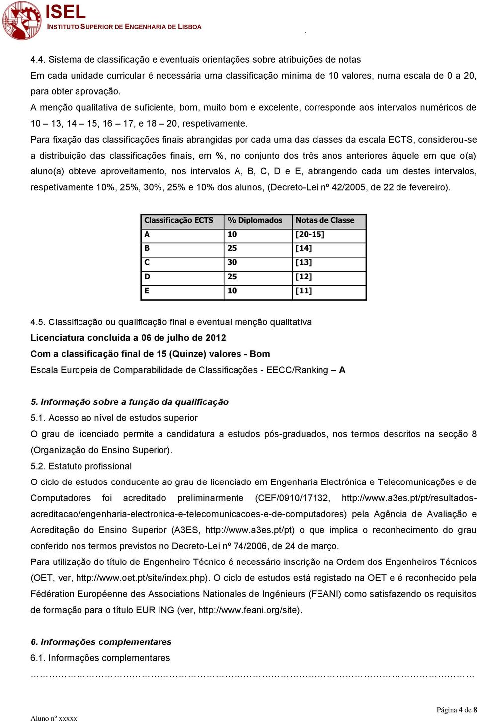 Para fixação das classificações finais abrangidas por cada uma das classes da escala ECTS, considerou-se a distribuição das classificações finais, em %, no conjunto dos três anos anteriores àquele em