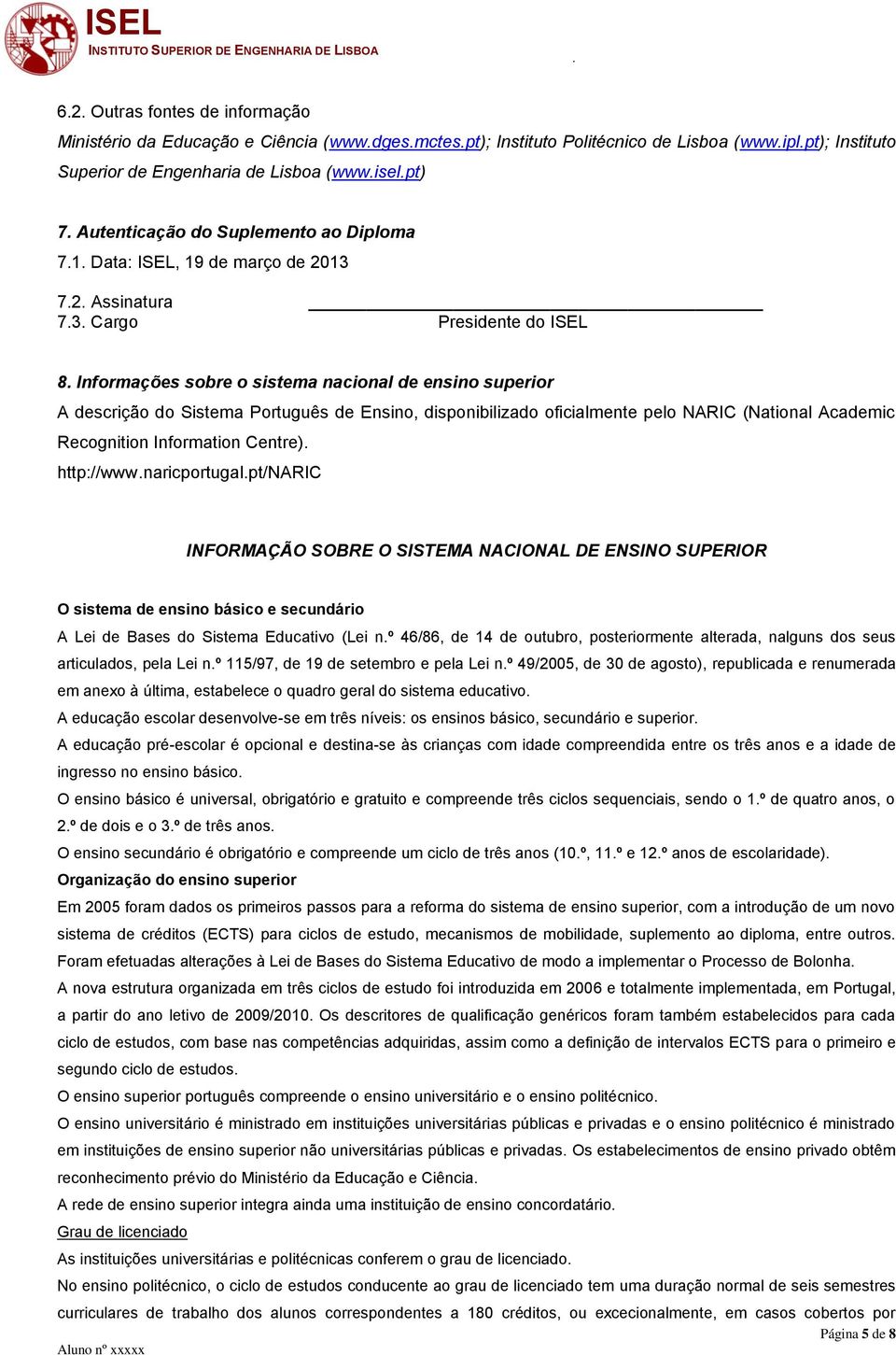 Informações sobre o sistema nacional de ensino superior A descrição do Sistema Português de Ensino, disponibilizado oficialmente pelo NARIC (National Academic Recognition Information Centre).