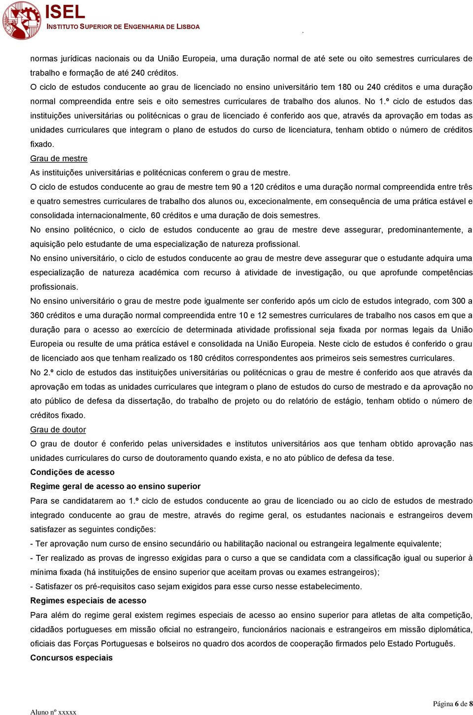 No 1.º ciclo de estudos das instituições universitárias ou politécnicas o grau de licenciado é conferido aos que, através da aprovação em todas as unidades curriculares que integram o plano de