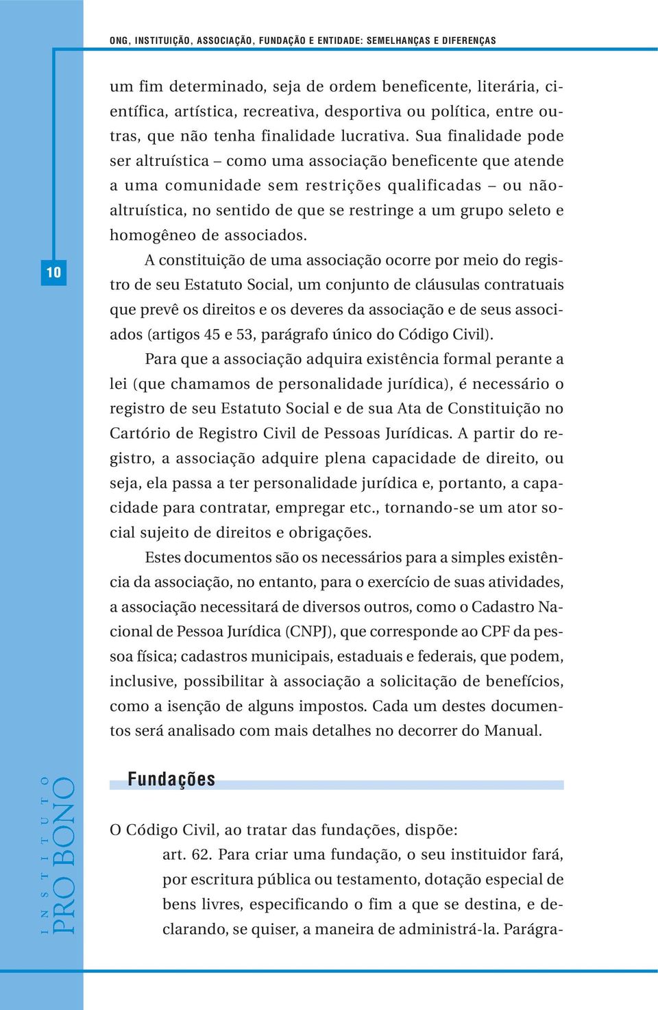 Sua finalidade pode ser altruística como uma associação beneficente que atende a uma comunidade sem restrições qualificadas ou nãoaltruística, no sentido de que se restringe a um grupo seleto e