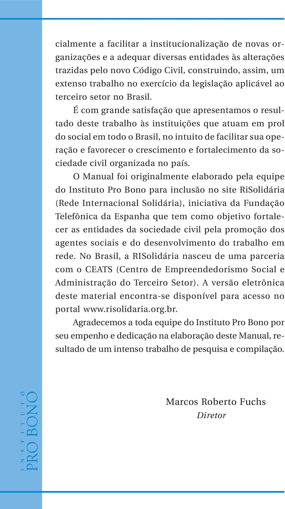 É com grande satisfação que apresentamos o resultado deste trabalho às instituições que atuam em prol do social em todo o Brasil, no intuito de facilitar sua operação e favorecer o crescimento e