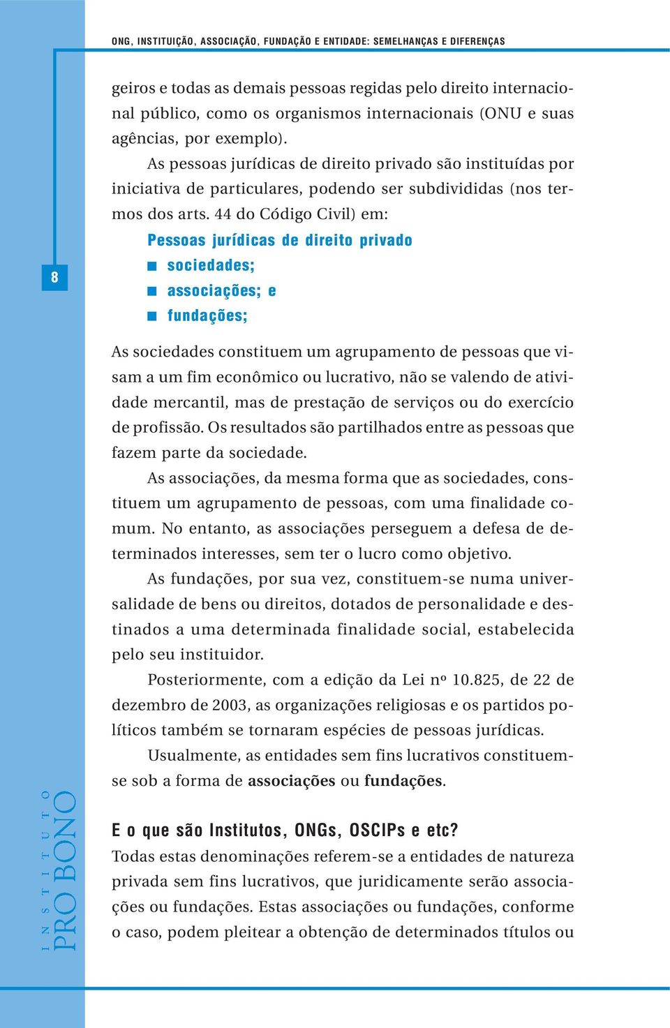 44 do Código Civil) em: Pessoas jurídicas de direito privado sociedades; associações; e fundações; As sociedades constituem um agrupamento de pessoas que visam a um fim econômico ou lucrativo, não se