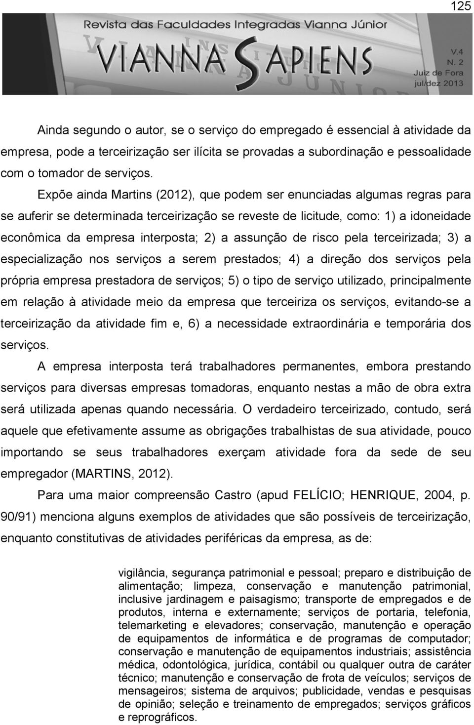 assunção de risco pela terceirizada; 3) a especialização nos serviços a serem prestados; 4) a direção dos serviços pela própria empresa prestadora de serviços; 5) o tipo de serviço utilizado,