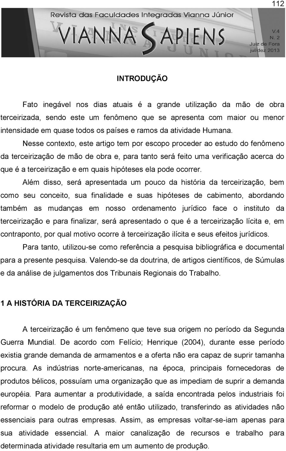 Nesse contexto, este artigo tem por escopo proceder ao estudo do fenômeno da terceirização de mão de obra e, para tanto será feito uma verificação acerca do que é a terceirização e em quais hipóteses