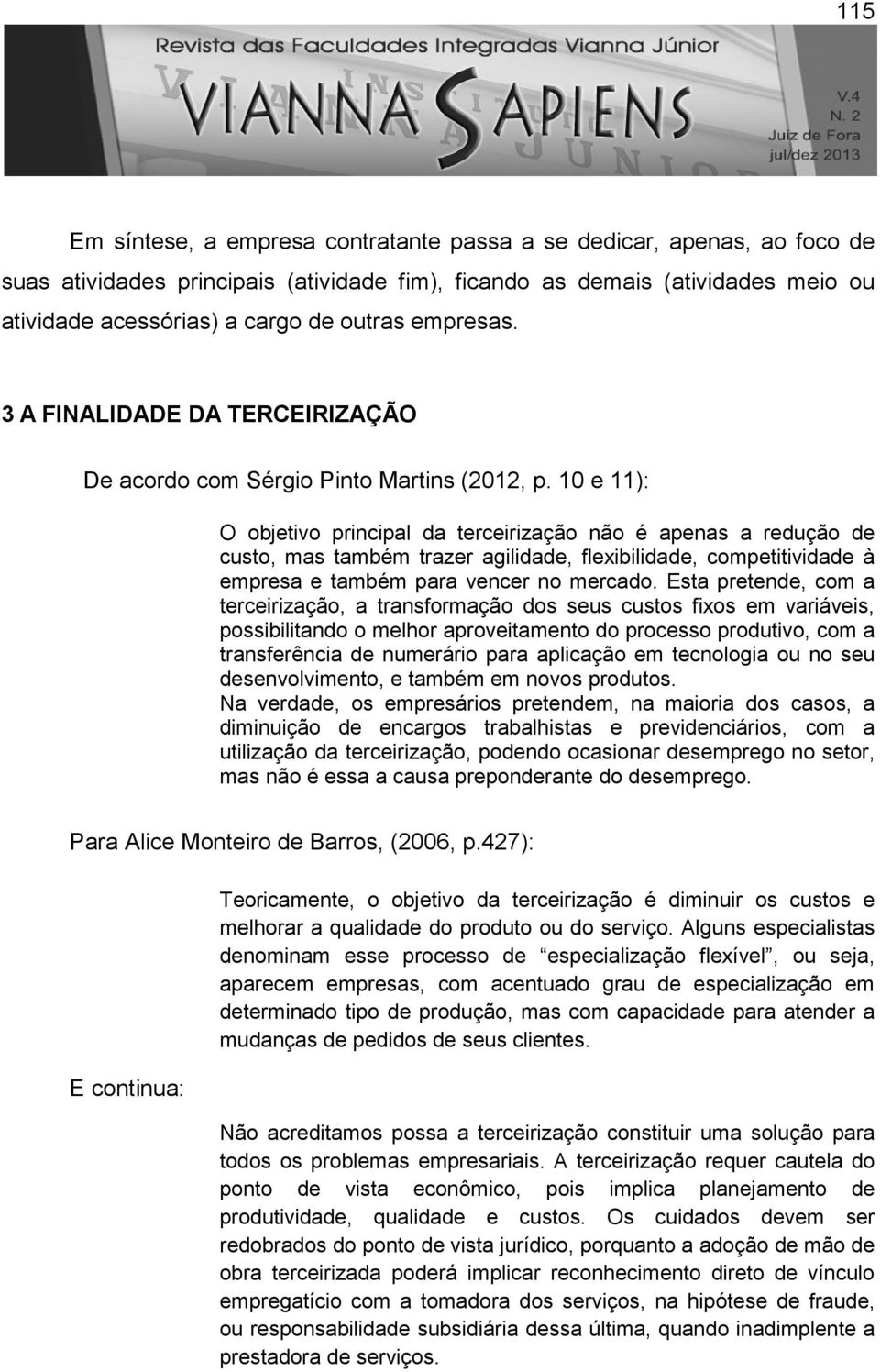 10 e 11): O objetivo principal da terceirização não é apenas a redução de custo, mas também trazer agilidade, flexibilidade, competitividade à empresa e também para vencer no mercado.